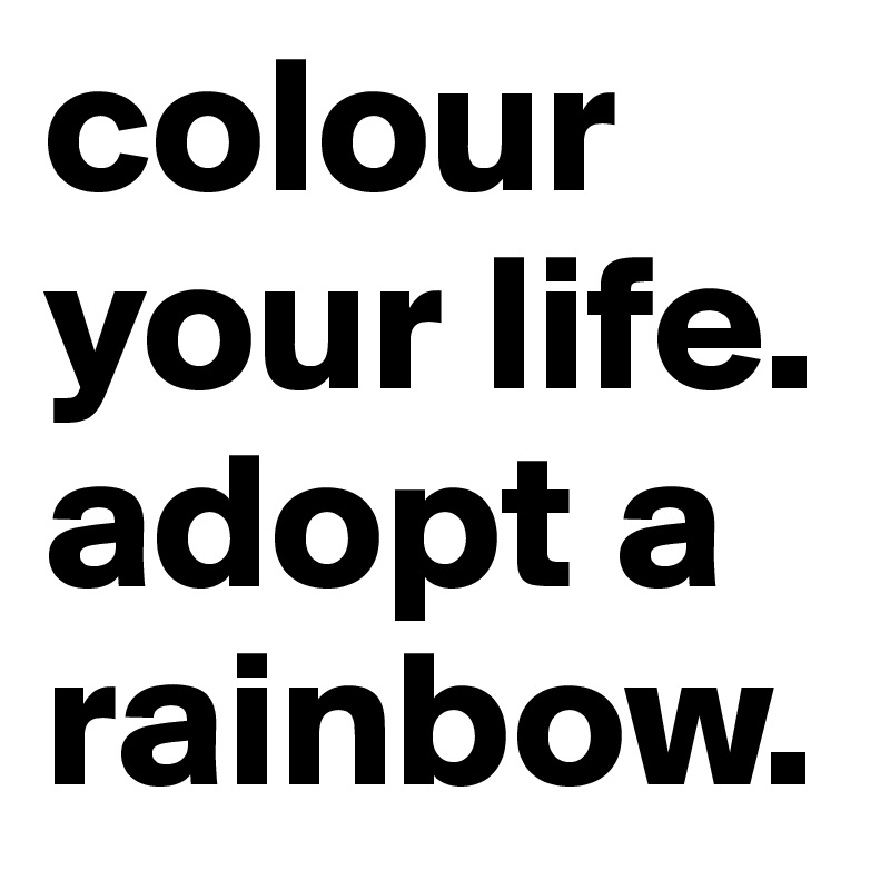 colour your life. adopt a rainbow.