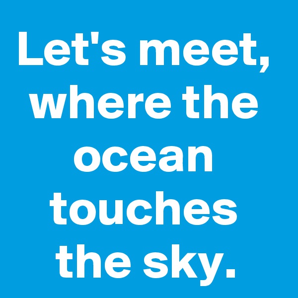 Let's meet, where the ocean touches the sky.