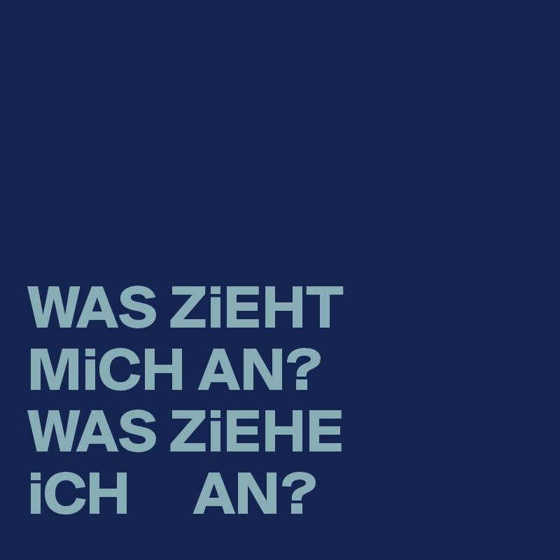 



WAS ZiEHT 
MiCH AN?
WAS ZiEHE 
iCH     AN? 