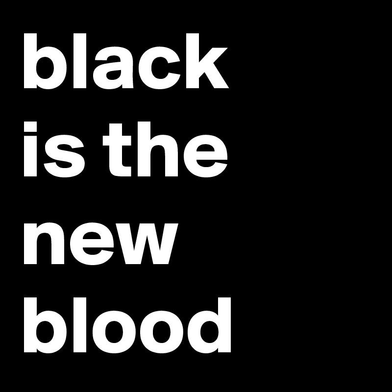 black 
is the new blood
