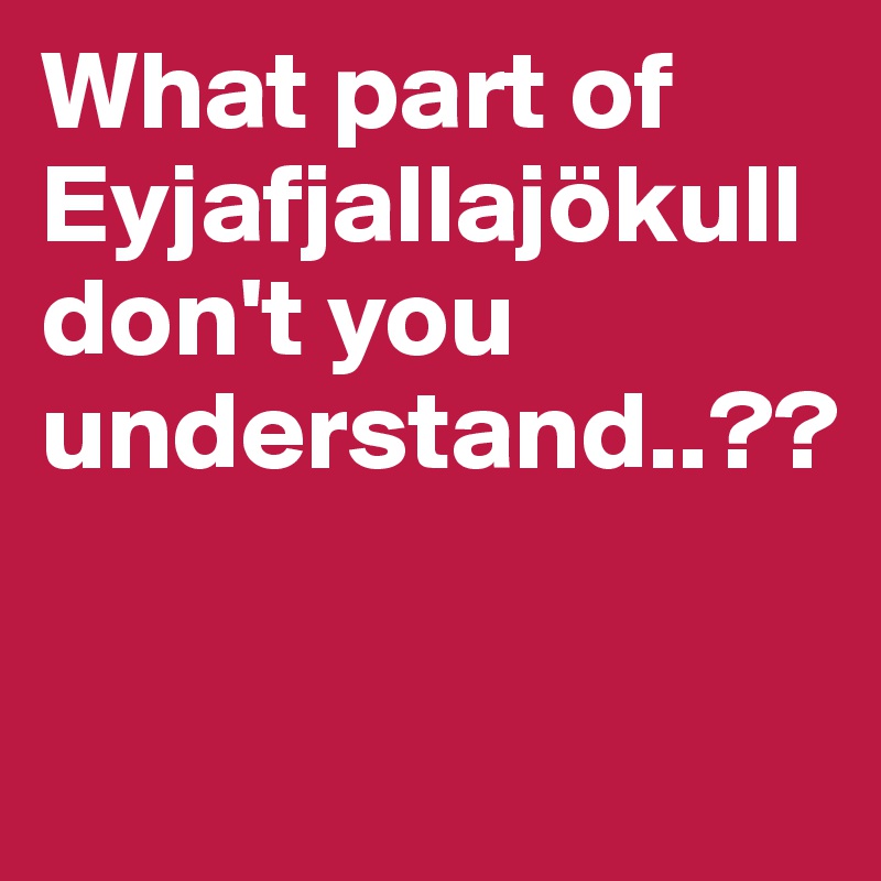 What part of Eyjafjallajökull don't you understand..??

 