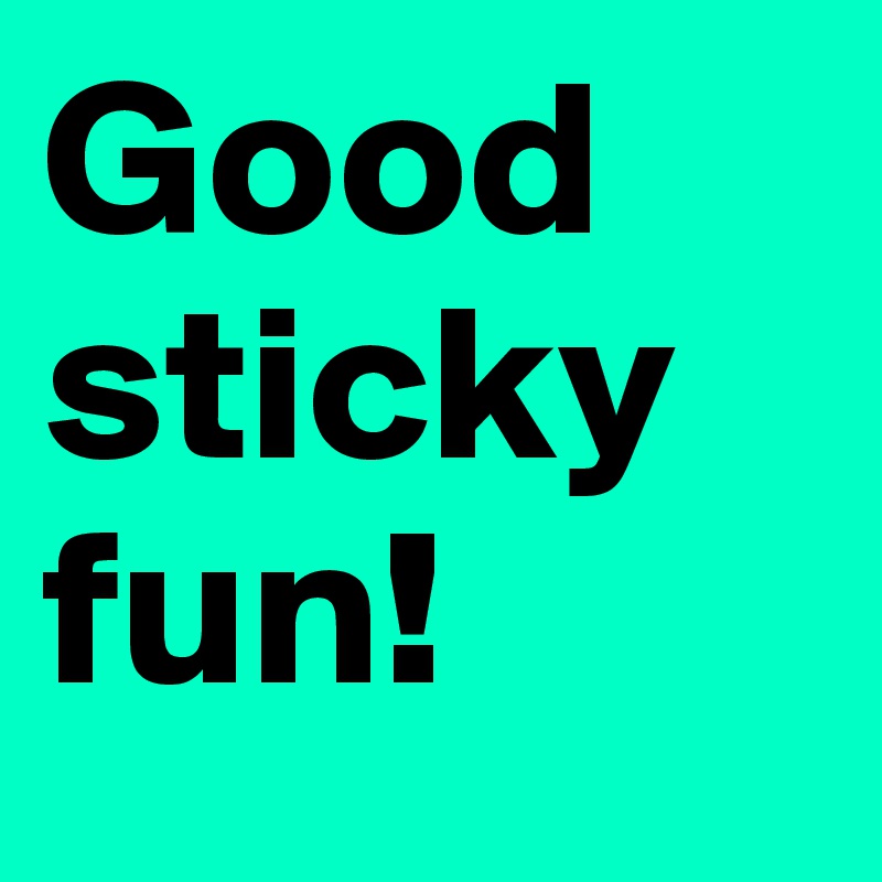 Good sticky fun!