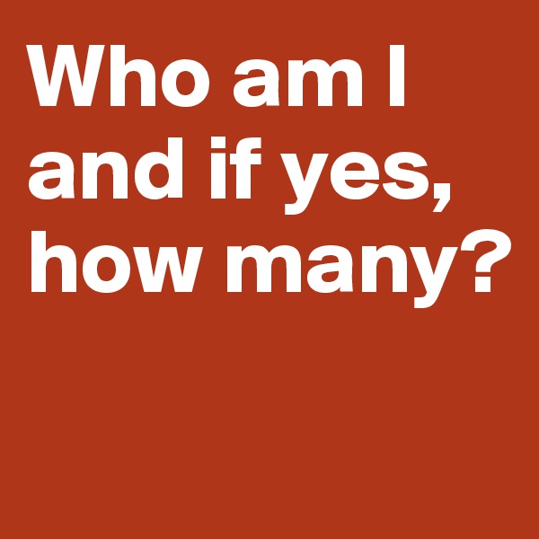Who am I and if yes, 
how many?

