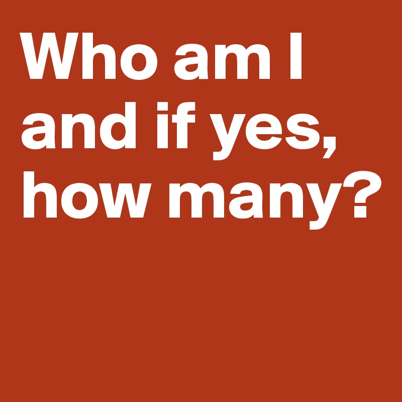 Who am I and if yes, 
how many?

