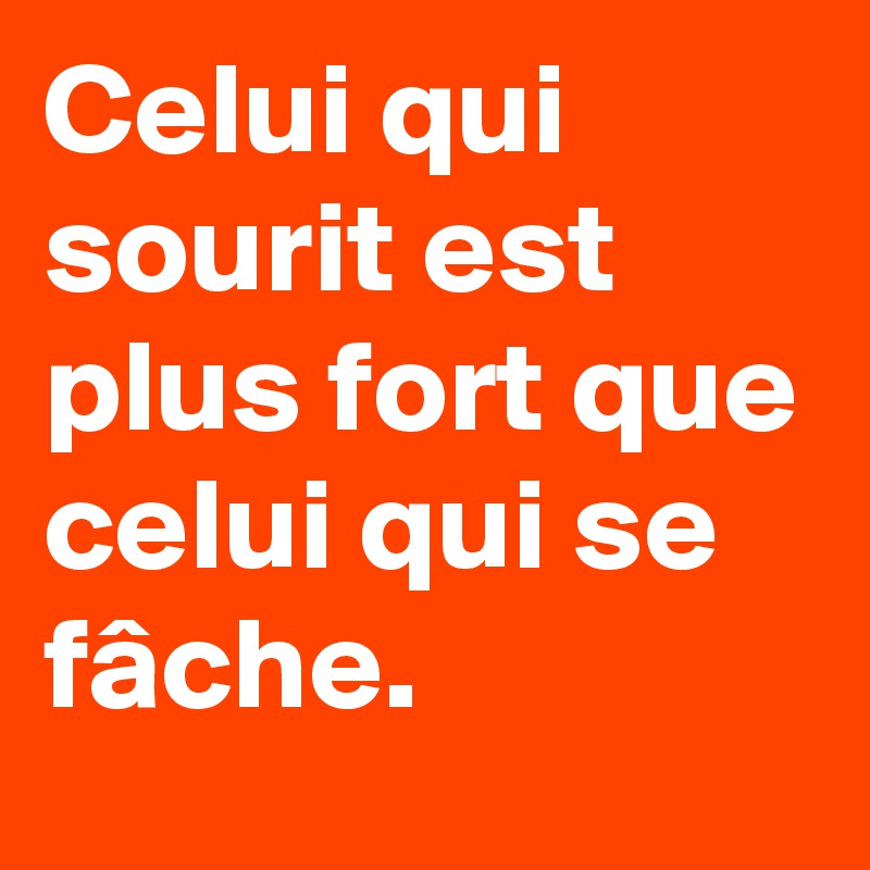 Celui qui sourit est plus fort que celui qui se fâche. 