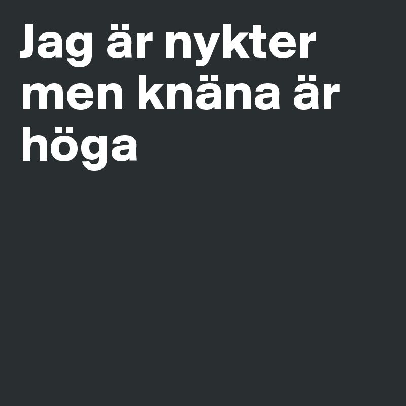 Jag är nykter men knäna är höga




