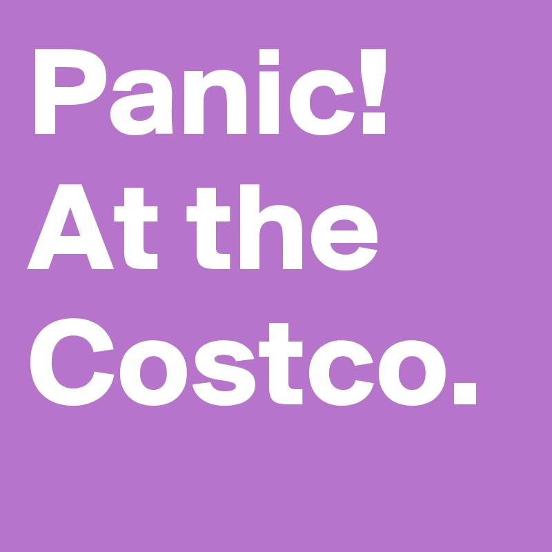 Panic! At the Costco.