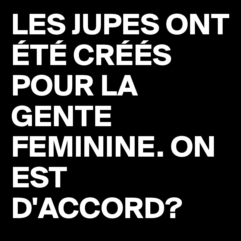 LES JUPES ONT ÉTÉ CRÉÉS POUR LA GENTE FEMININE. ON EST D'ACCORD?