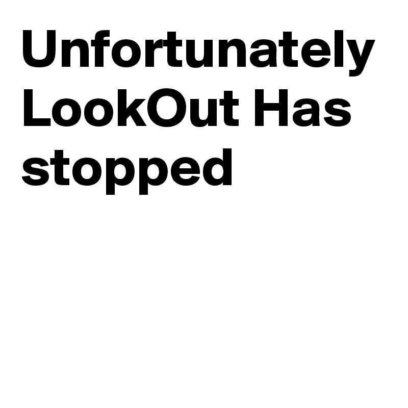 Unfortunately
LookOut Has stopped