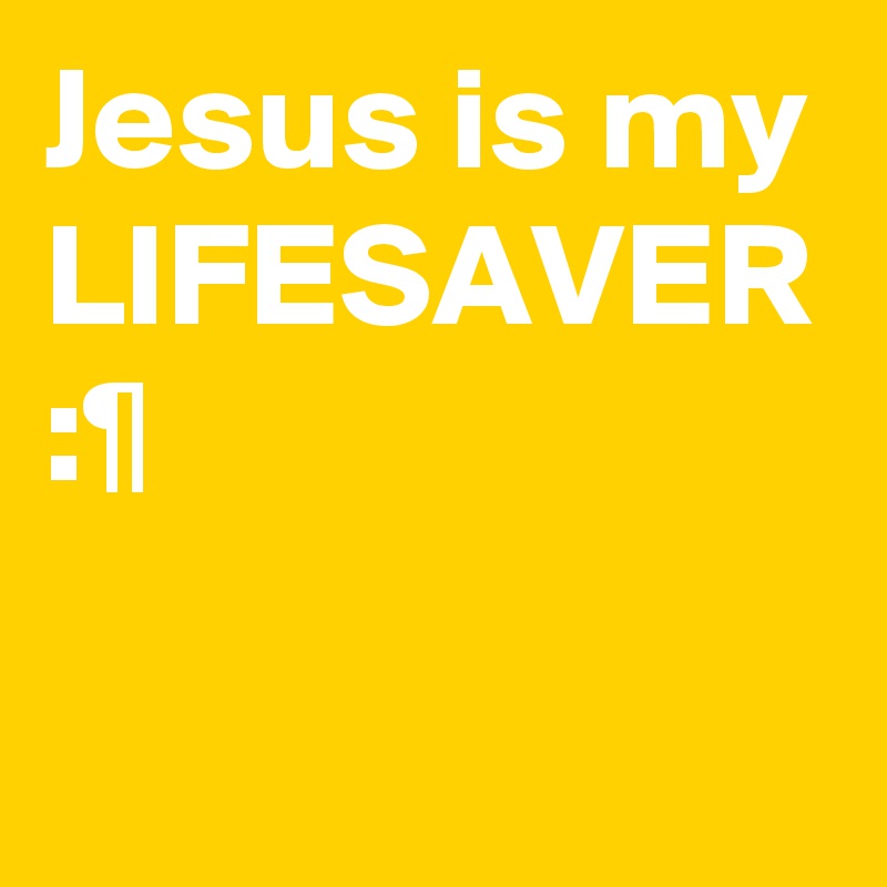 Jesus is my LIFESAVER
:¶