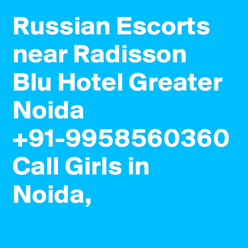 Russian Escorts near Radisson Blu Hotel Greater Noida +91-9958560360 Call Girls in Noida,
