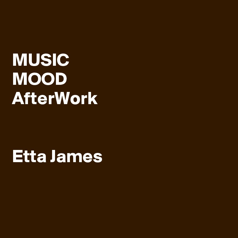 

MUSIC
MOOD
AfterWork


Etta James


