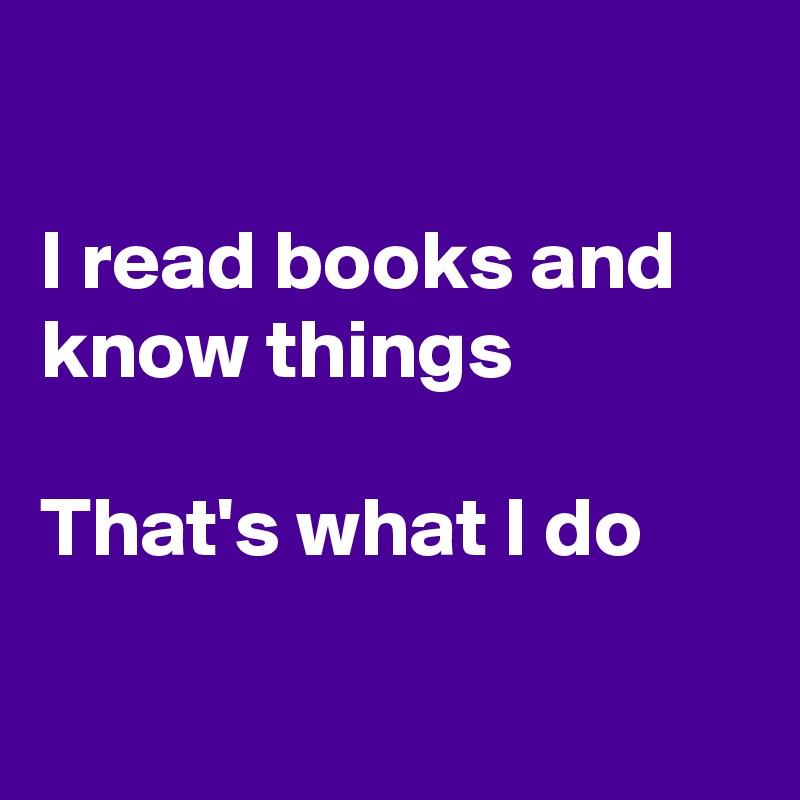 I read books and know things That's what I do - Post by Fionacatherine ...