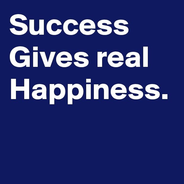 Success Gives real Happiness.
