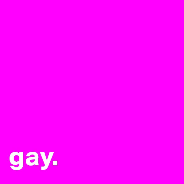




gay. 