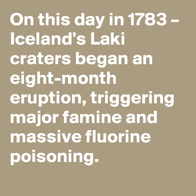 On this day in 1783 – Iceland's Laki craters began an eight-month eruption, triggering major famine and massive fluorine poisoning.