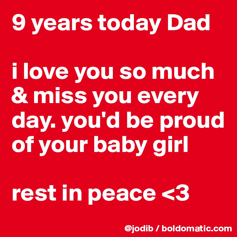 9 Years Today Dad I Love You So Much Miss You Every Day You D Be Proud Of Your Baby Girl Rest In Peace 3 Post By Jodib On Boldomatic