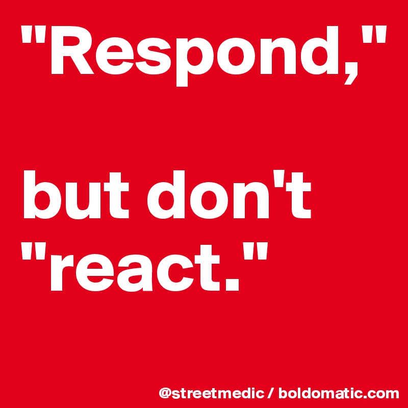 Respond But Don T React Post By Streetmedic On Boldomatic