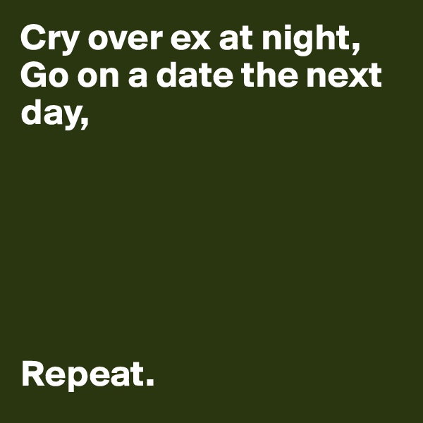 Cry over ex at night,
Go on a date the next day,






Repeat.