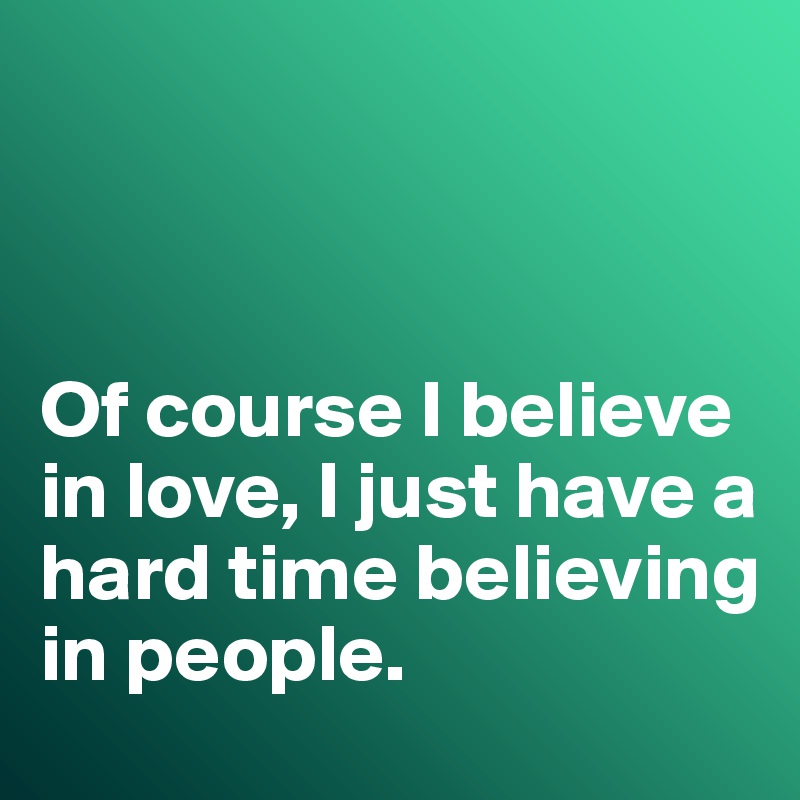 



Of course I believe in love, I just have a hard time believing in people. 