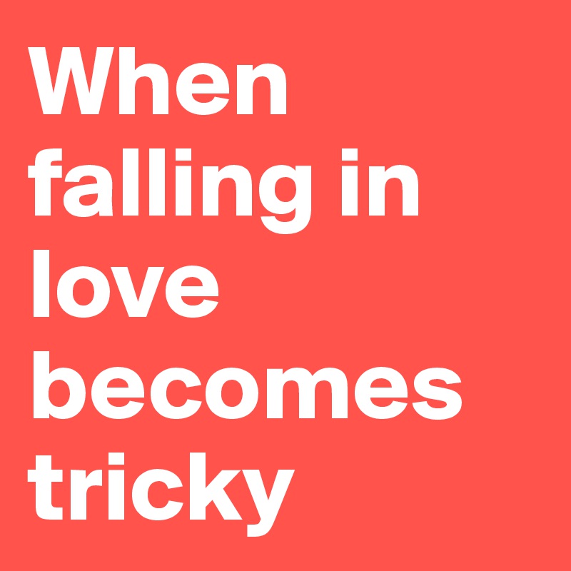 When falling in love becomes tricky