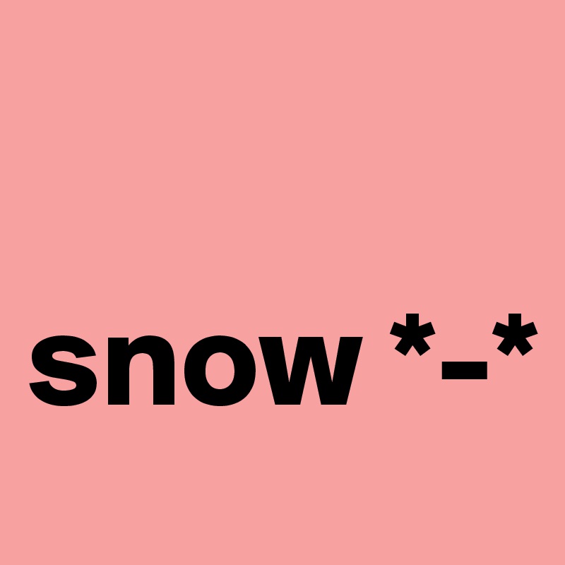 

snow *-*