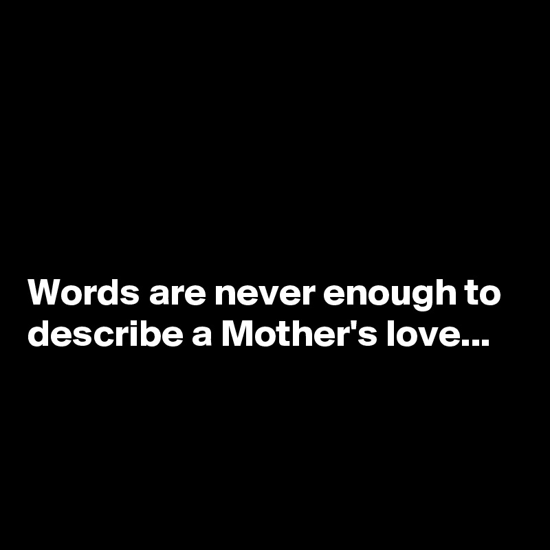 





Words are never enough to describe a Mother's love...


