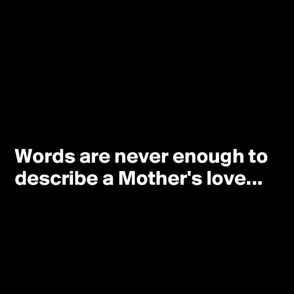 





Words are never enough to describe a Mother's love...


