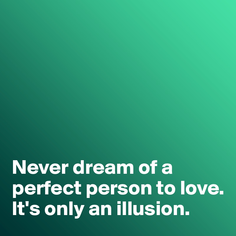 






Never dream of a perfect person to love. 
It's only an illusion. 