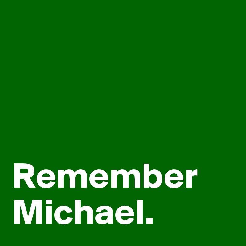 



Remember Michael.