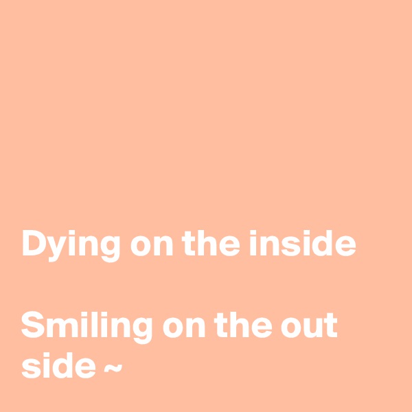 




Dying on the inside 

Smiling on the out side ~