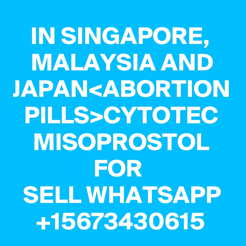 IN SINGAPORE,
MALAYSIA AND JAPAN<ABORTION PILLS>CYTOTEC MISOPROSTOL FOR 
SELL WHATSAPP
+15673430615