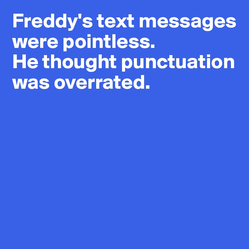Freddy's text messages were pointless. 
He thought punctuation was overrated. 






