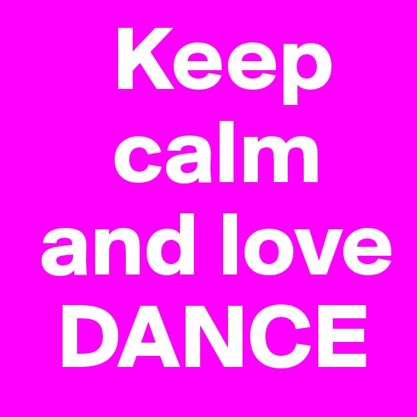      Keep                                   
     calm
 and love
  DANCE