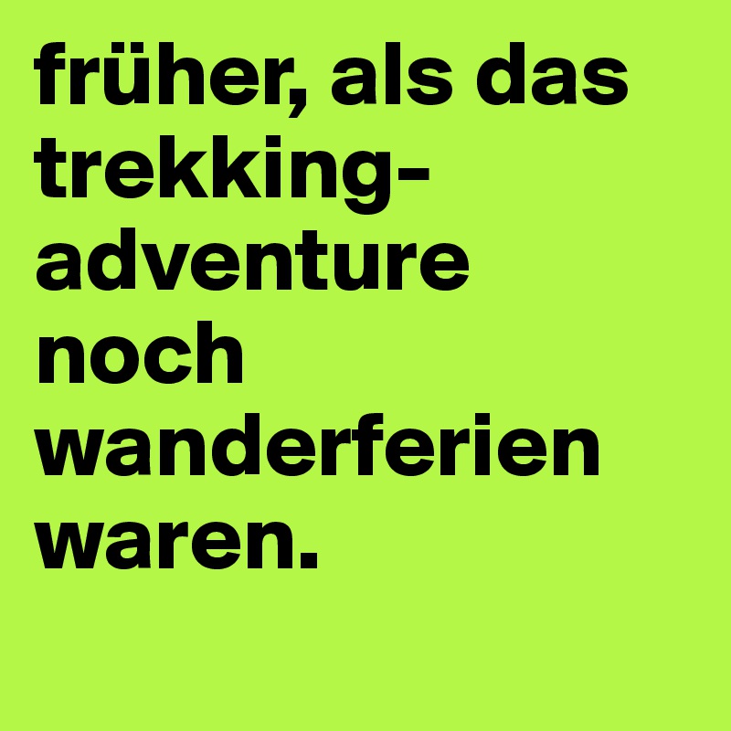 früher, als das trekking-adventure noch wanderferien waren.
