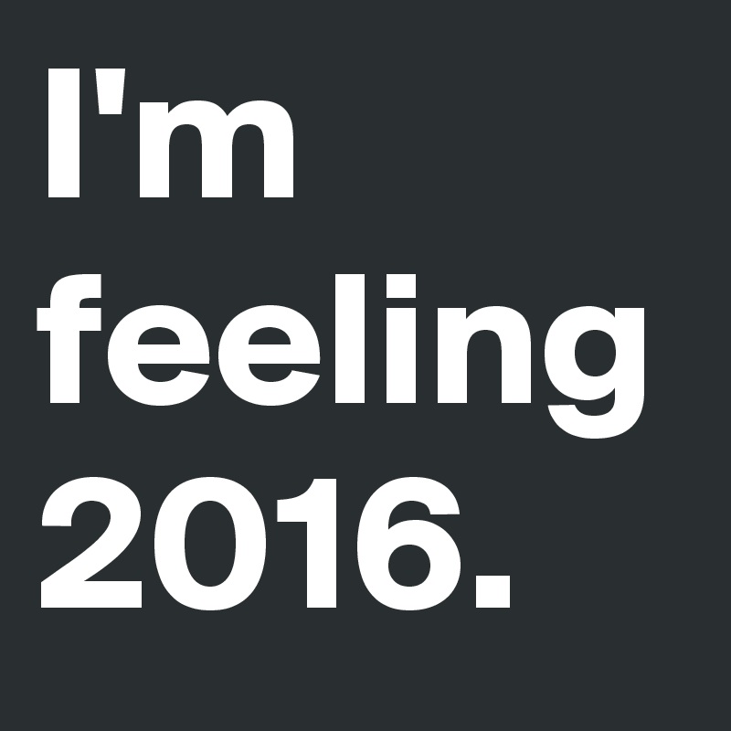 I'm feeling 2016.