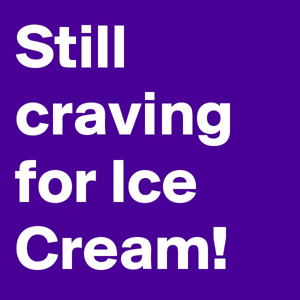 Still craving for Ice Cream!