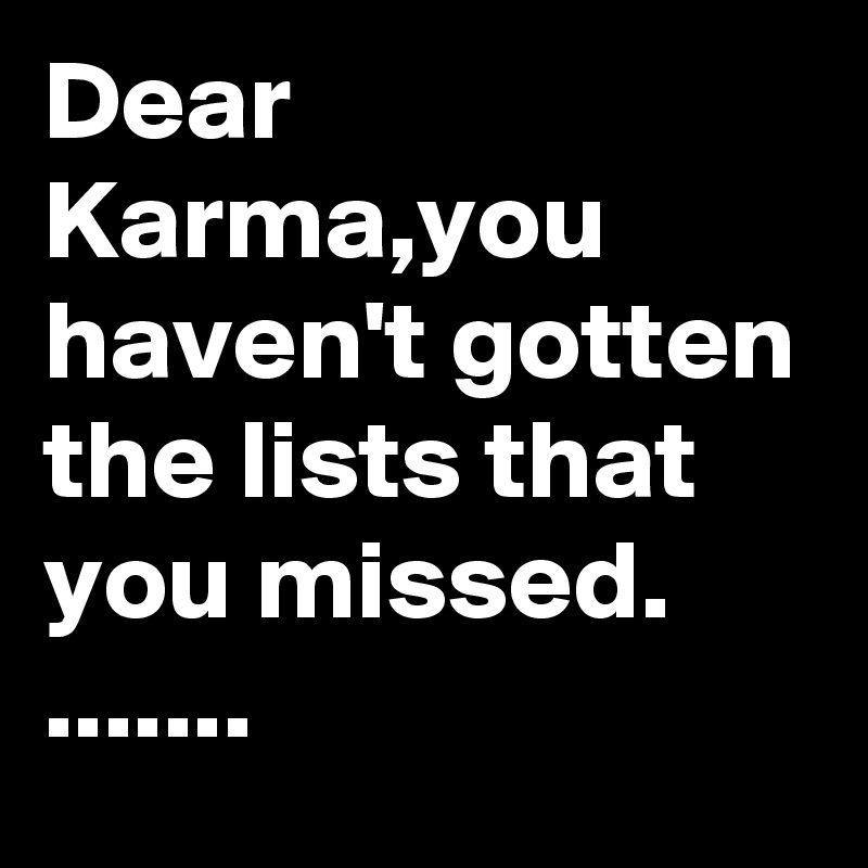 Dear Karma,you haven't gotten the lists that you missed.
.......