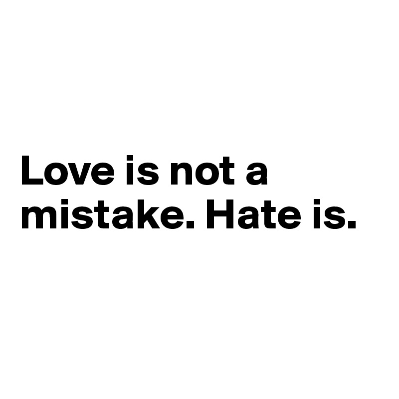 


Love is not a mistake. Hate is.


