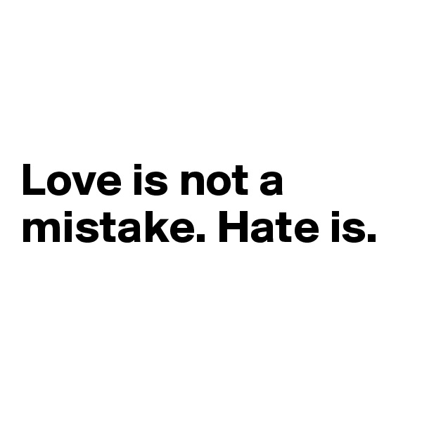


Love is not a mistake. Hate is.


