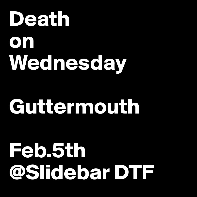 Death
on
Wednesday 

Guttermouth

Feb.5th
@Slidebar DTF