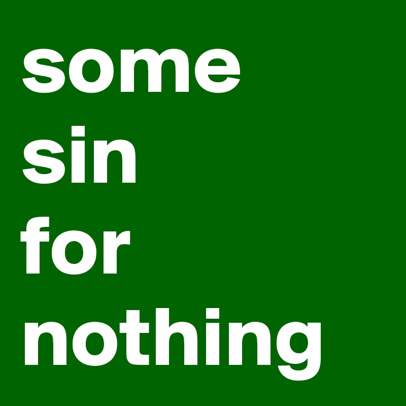 some sin
for
nothing