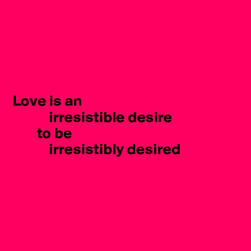 




Love is an
            irresistible desire
        to be
            irresistibly desired




