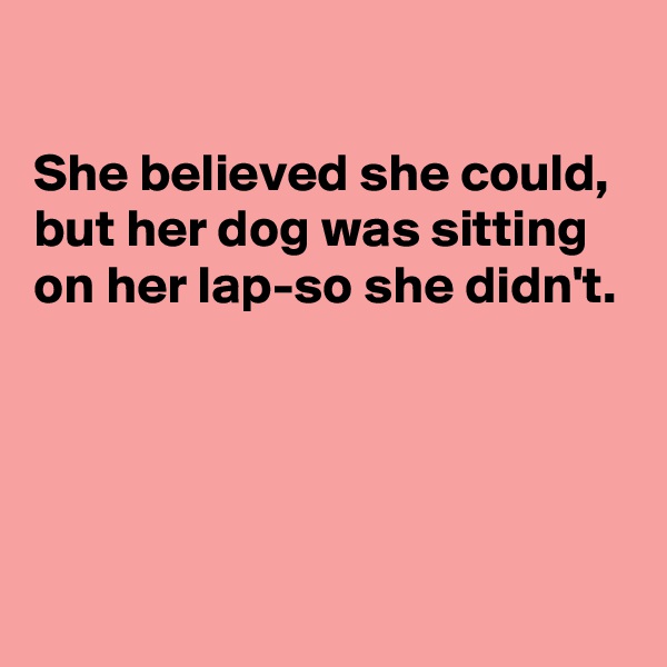 

She believed she could, but her dog was sitting on her lap-so she didn't. 




