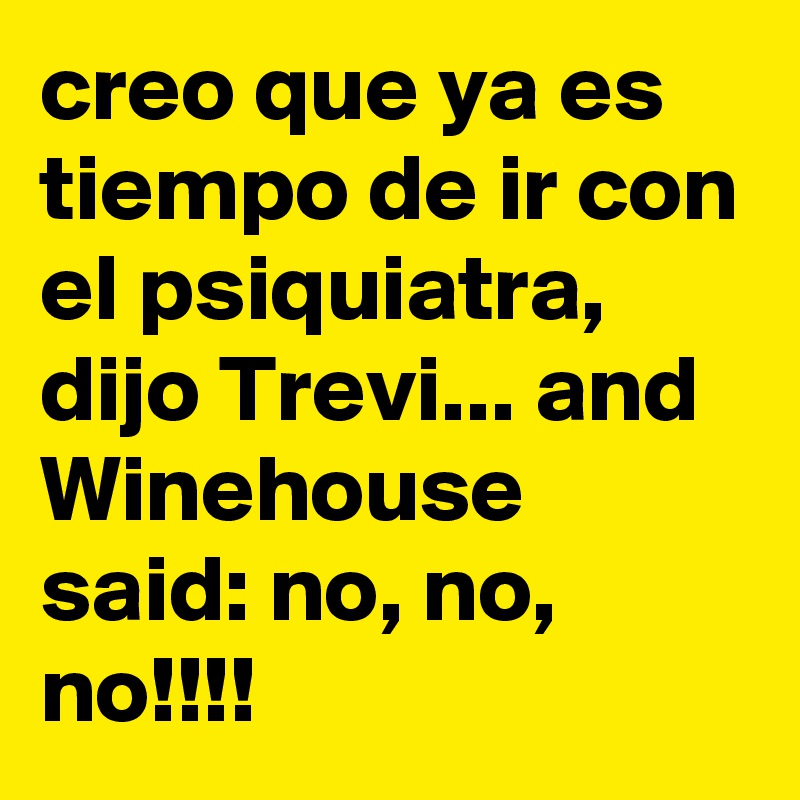 creo que ya es tiempo de ir con el psiquiatra, dijo Trevi... and Winehouse said: no, no, no!!!!