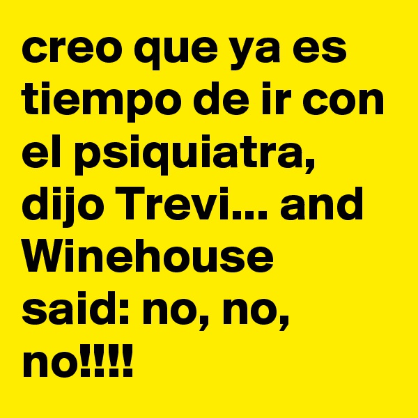 creo que ya es tiempo de ir con el psiquiatra, dijo Trevi... and Winehouse said: no, no, no!!!!