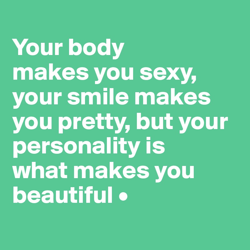 
Your body
makes you sexy, your smile makes you pretty, but your personality is
what makes you beautiful •
