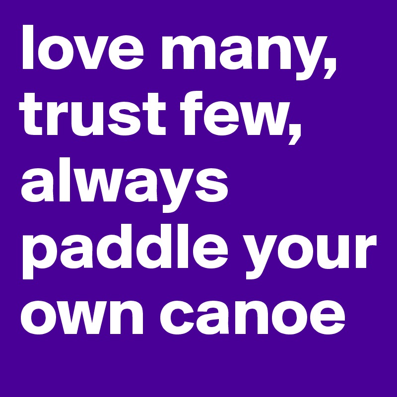 love many, trust few, always paddle your own canoe