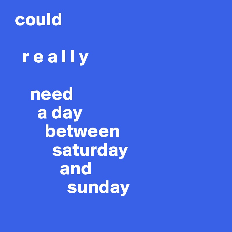  could

   r e a l l y

     need
       a day
         between
           saturday
             and
               sunday
