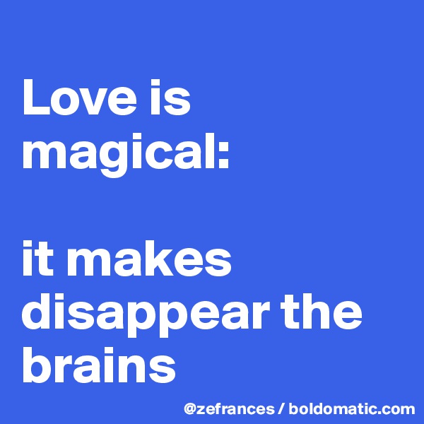 
Love is magical: 

it makes disappear the brains